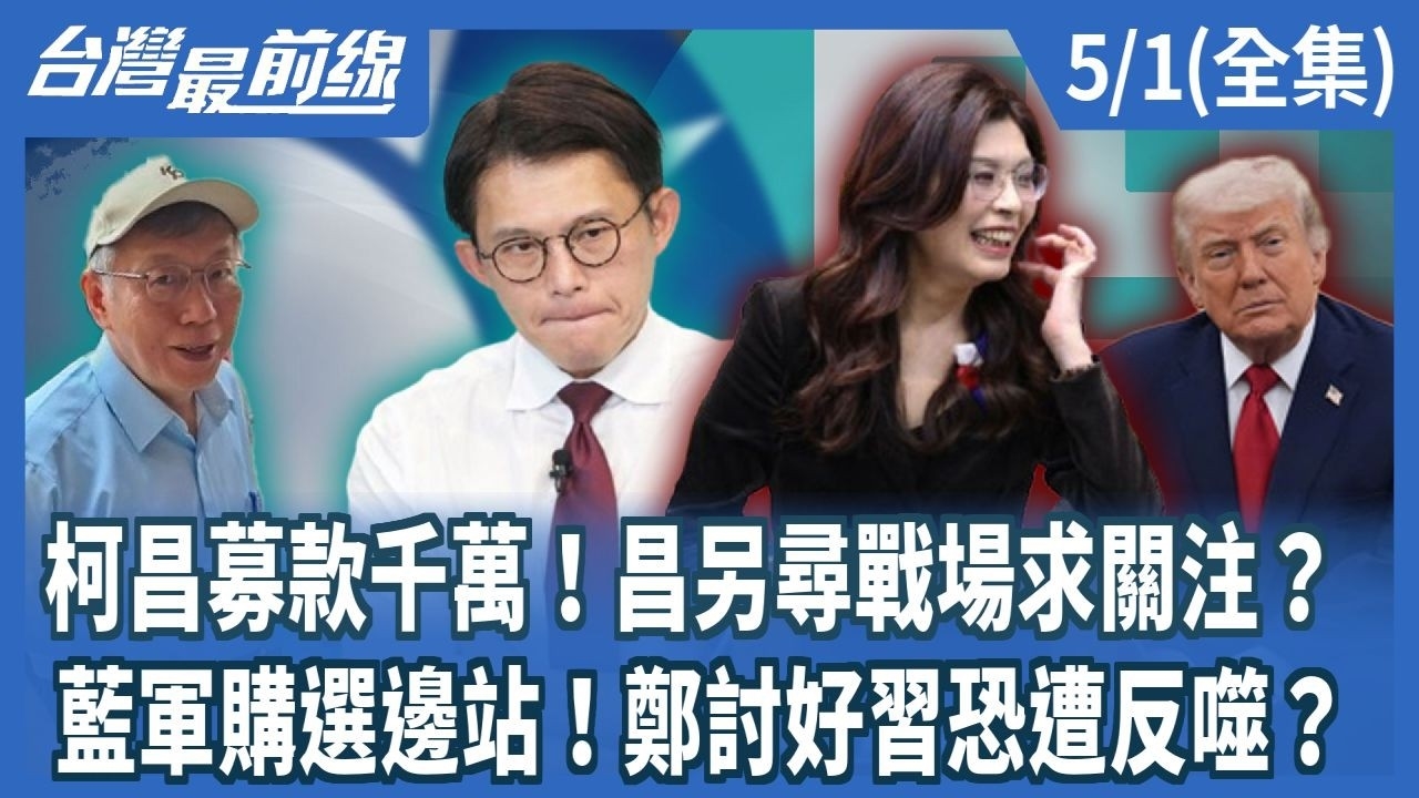 柯昌募款千萬！昌另尋戰場求關注？ 藍軍購選邊站！鄭討好習恐遭反噬？